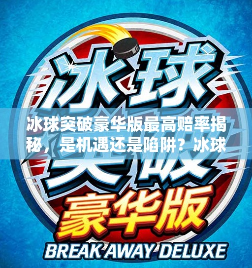 冰球突破豪华版最高赔率揭秘，是机遇还是陷阱？冰球突破豪华版最高赔率