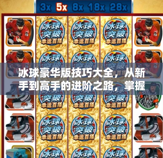 冰球豪华版技巧大全，从新手到高手的进阶之路，掌握这些绝招让你秒变赛场焦点！突破冰球豪华版技巧大全