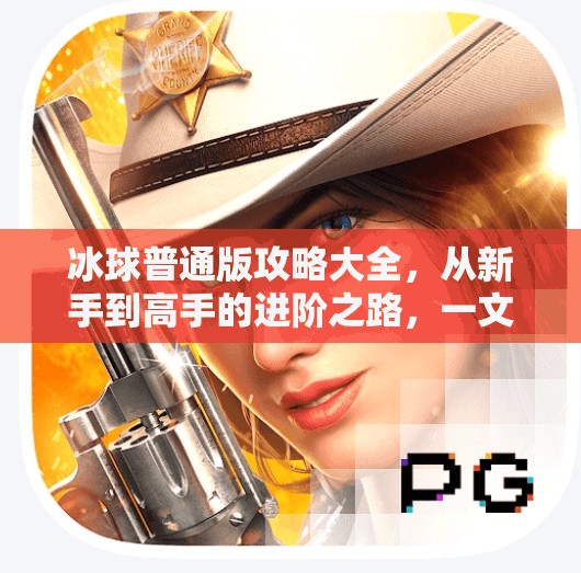 冰球普通版攻略大全，从新手到高手的进阶之路，一文带你全面突破！突破冰球普通版攻略大全