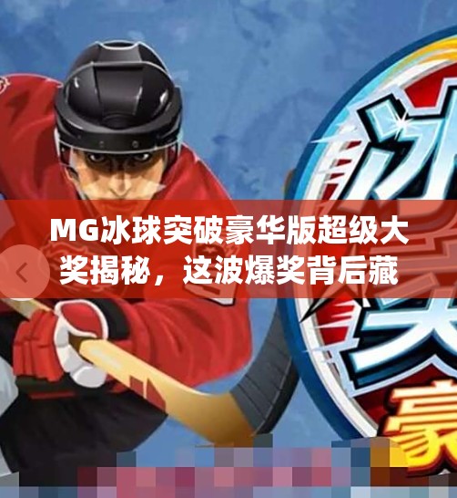 MG冰球突破豪华版超级大奖揭秘，这波爆奖背后藏着怎样的玄机？mg冰球突破豪华版超级大奖