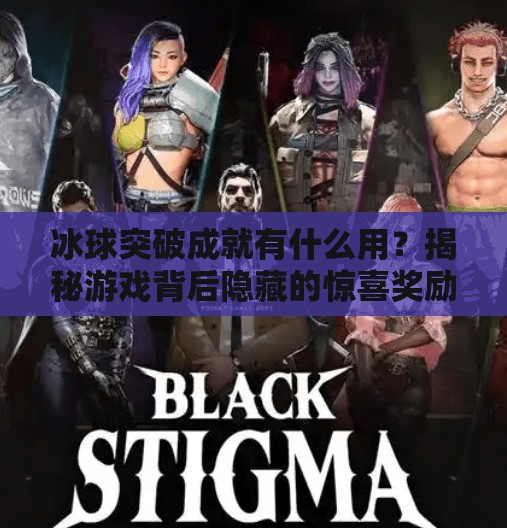 冰球突破成就有什么用？揭秘游戏背后隐藏的惊喜奖励与玩家成长密码！冰球突破成就有什么用