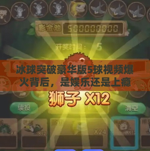 冰球突破豪华版5球视频爆火背后，是娱乐还是上瘾陷阱？冰球突破豪华版5球视频