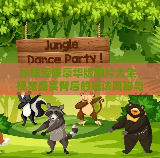 冰球突破豪华版图片大全，视觉盛宴背后的玩法奥秘与玩家心得分享,冰球突破豪华版图片大全