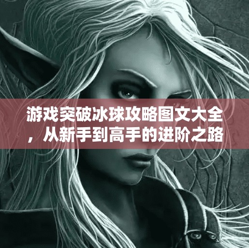 游戏突破冰球攻略图文大全，从新手到高手的进阶之路，一文带你玩转冰球竞技！游戏突破冰球攻略图文大全