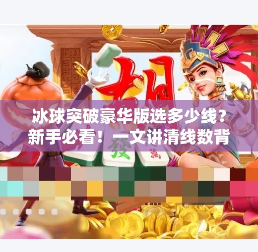 冰球突破豪华版选多少线？新手必看！一文讲清线数背后的玄机与策略！冰球突破豪华版选多少线