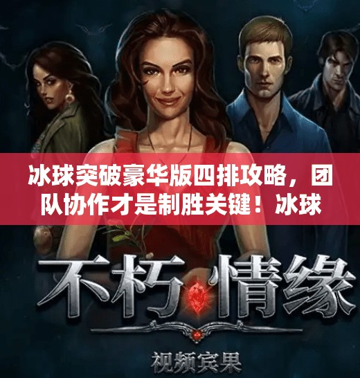 冰球突破豪华版四排攻略，团队协作才是制胜关键！冰球突破豪华版四排攻略