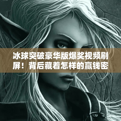 冰球突破豪华版爆奖视频刷屏！背后藏着怎样的赢钱密码？冰球突破豪华版爆奖视频