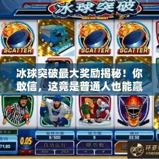 冰球突破最大奖励揭秘！你敢信，这竟是普通人也能赢的小目标？冰球突破最大奖励是啥啊