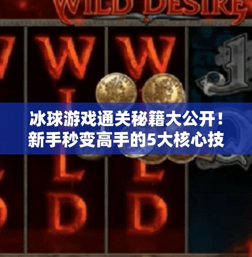 冰球游戏通关秘籍大公开！新手秒变高手的5大核心技巧，看完直接起飞！游戏突破冰球攻略大全视频
