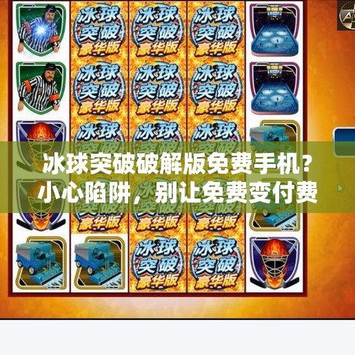 冰球突破破解版免费手机？小心陷阱，别让免费变付费！冰球突破破解版免费手机