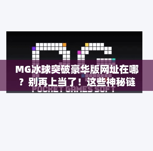 MG冰球突破豪华版网址在哪？别再上当了！这些神秘链接藏着大坑！mg冰球突破豪华版网址在哪