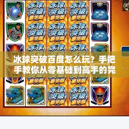 冰球突破百度怎么玩？手把手教你从零基础到高手的完整攻略！冰球突破百度怎么玩