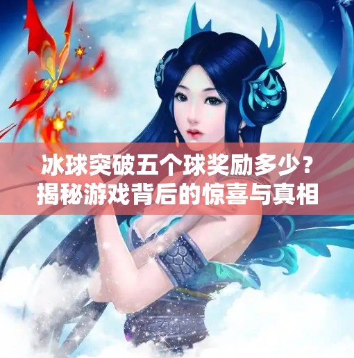 冰球突破五个球奖励多少？揭秘游戏背后的惊喜与真相！冰球突破五个球奖励多少