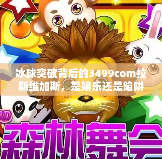 冰球突破背后的3499com拉斯维加斯，是娱乐还是陷阱？揭秘线上博彩的灰色地带,3499com拉斯维加斯冰球突破