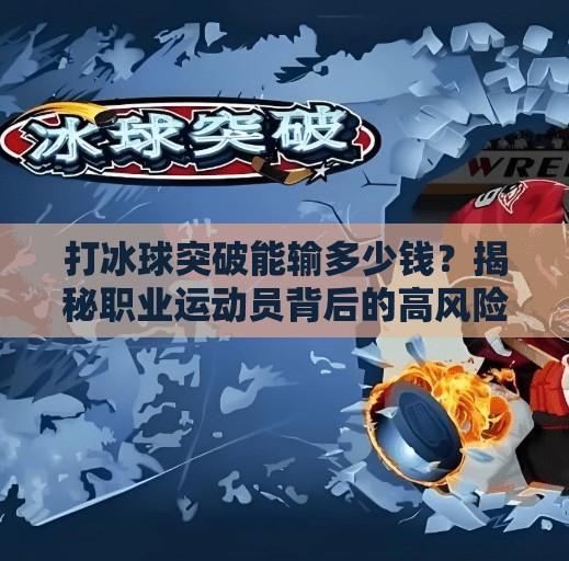 打冰球突破能输多少钱？揭秘职业运动员背后的高风险投资,打冰球突破能输多少钱