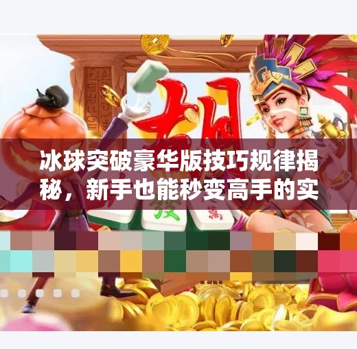 冰球突破豪华版技巧规律揭秘，新手也能秒变高手的实战攻略！冰球突破豪华版技巧规律介绍