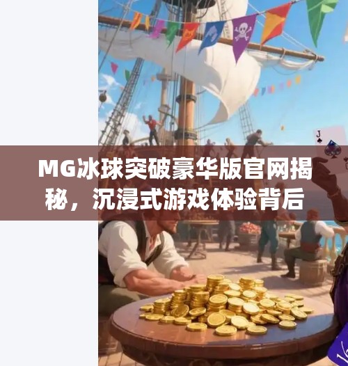 MG冰球突破豪华版官网揭秘，沉浸式游戏体验背后的科技与乐趣,mg冰球突破豪华版官网