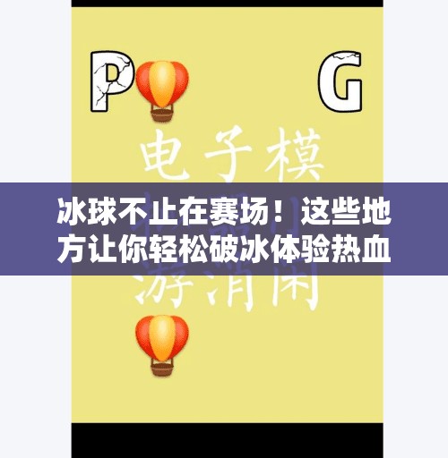冰球不止在赛场！这些地方让你轻松破冰体验热血运动,突破冰球哪里可以玩的啊