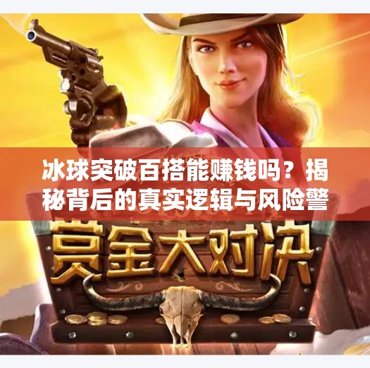 冰球突破百搭能赚钱吗？揭秘背后的真实逻辑与风险警示,冰球突破百搭能赚钱吗