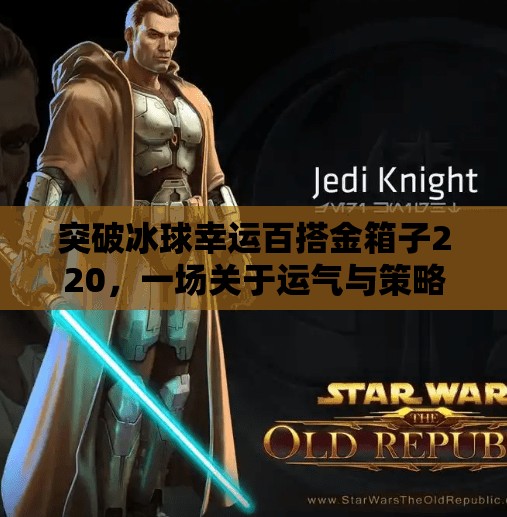 突破冰球幸运百搭金箱子220，一场关于运气与策略的极致博弈！突破冰球幸运百搭金箱子220