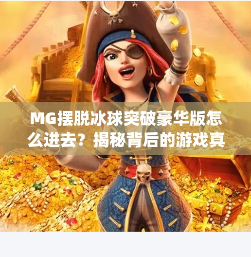 MG摆脱冰球突破豪华版怎么进去？揭秘背后的游戏真相与合法替代方案！mg摆脱冰球突破豪华版怎么进去