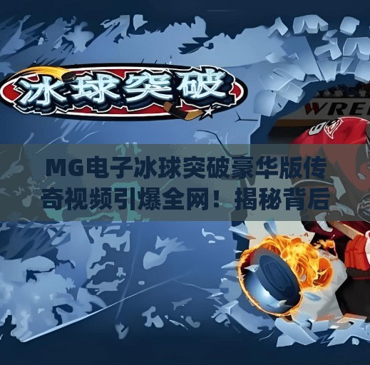 MG电子冰球突破豪华版传奇视频引爆全网！揭秘背后的技术与玩法魅力,mg电子冰球突破豪华版传奇视频