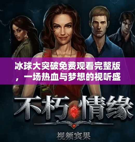 冰球大突破免费观看完整版，一场热血与梦想的视听盛宴，你不可错过的冬季体育大片！冰球大突破免费观看完整版