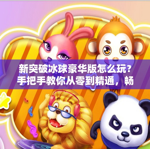 新突破冰球豪华版怎么玩？手把手教你从零到精通，畅享极致冰上竞技乐趣！新突破冰球豪华版怎么玩