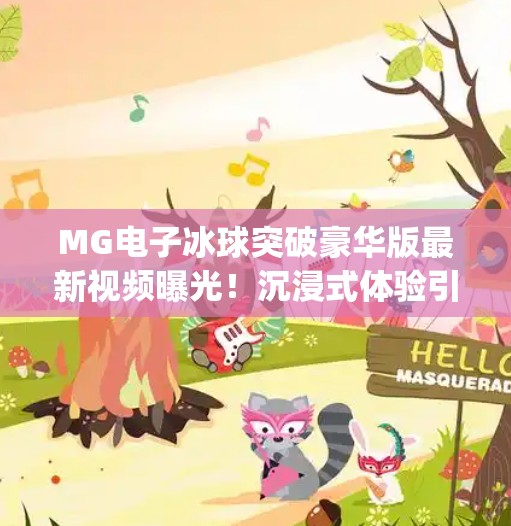 MG电子冰球突破豪华版最新视频曝光！沉浸式体验引爆玩家热议，你敢挑战吗？mg电子冰球突破豪华版最新视频