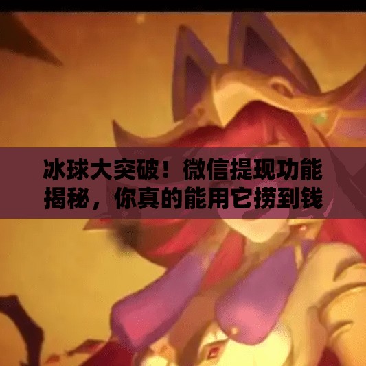 冰球大突破！微信提现功能揭秘，你真的能用它捞到钱吗？冰球大突破微信能提现吗
