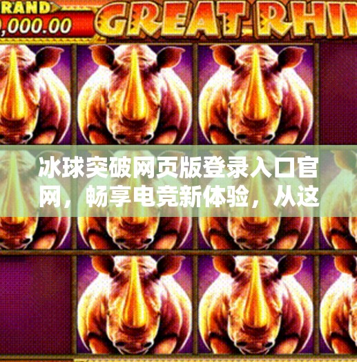 冰球突破网页版登录入口官网，畅享电竞新体验，从这里开始！冰球突破网页版登录入口官网