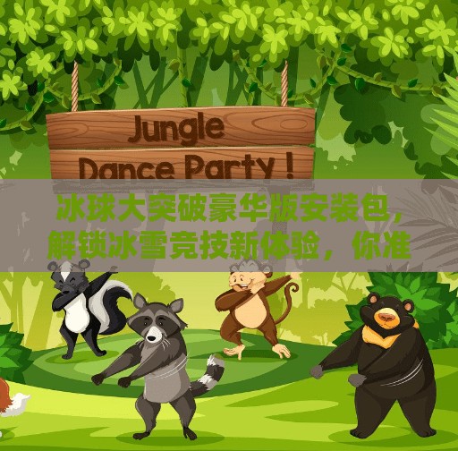冰球大突破豪华版安装包，解锁冰雪竞技新体验，你准备好了吗？冰球大突破豪华版安装包