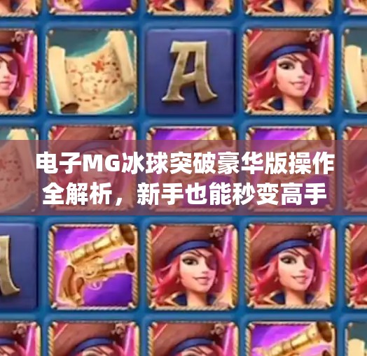 电子MG冰球突破豪华版操作全解析，新手也能秒变高手的实战技巧大公开！电子mg冰球突破豪华版操作视频