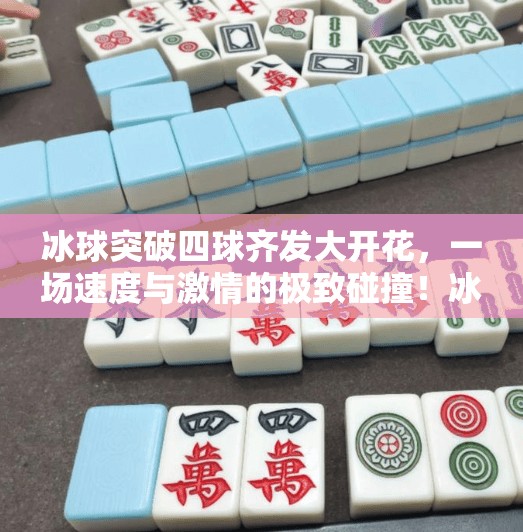 冰球突破四球齐发大开花，一场速度与激情的极致碰撞！冰球突破四球齐发大开花