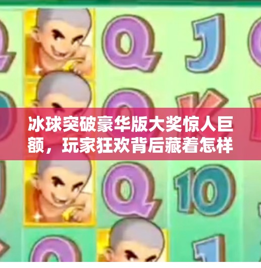 冰球突破豪华版大奖惊人巨额，玩家狂欢背后藏着怎样的诱惑陷阱？冰球突破豪华版大奖惊人巨额