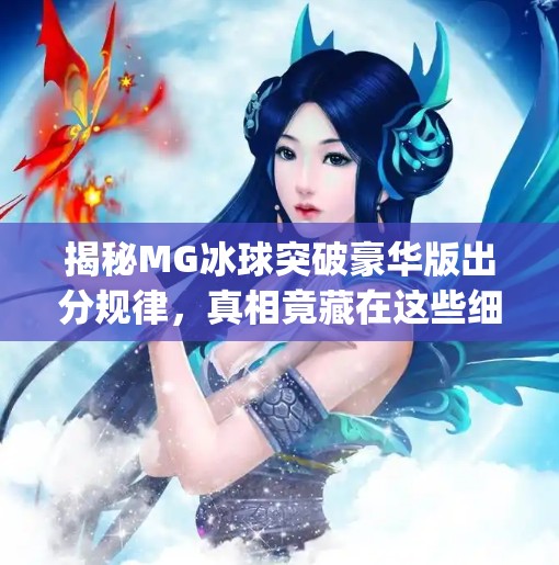 揭秘MG冰球突破豪华版出分规律，真相竟藏在这些细节里！mg冰球突破豪华版出分规律