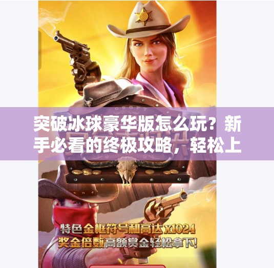 突破冰球豪华版怎么玩？新手必看的终极攻略，轻松上手成为冰球高手！突破冰球豪华版怎么玩的