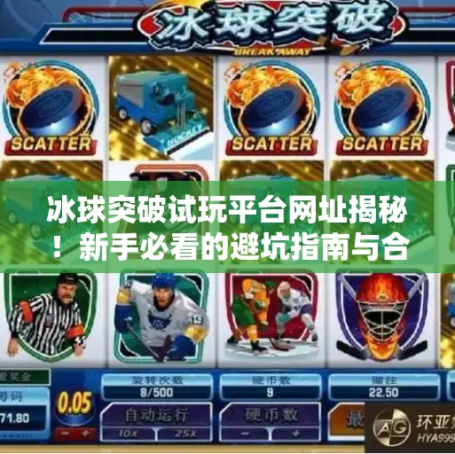 冰球突破试玩平台网址揭秘！新手必看的避坑指南与合法玩法解析,冰球突破试玩平台网址是什么啊