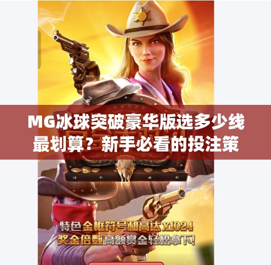 MG冰球突破豪华版选多少线最划算？新手必看的投注策略与避坑指南！mg冰球突破豪华版选择多少线