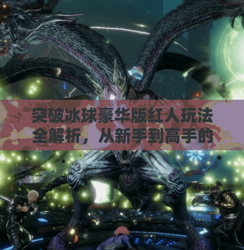 突破冰球豪华版红人玩法全解析，从新手到高手的进阶指南！突破冰球豪华版红人怎么玩