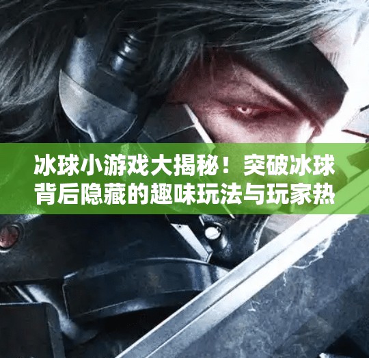 冰球小游戏大揭秘！突破冰球背后隐藏的趣味玩法与玩家热议,突破冰球进入小游戏叫什么