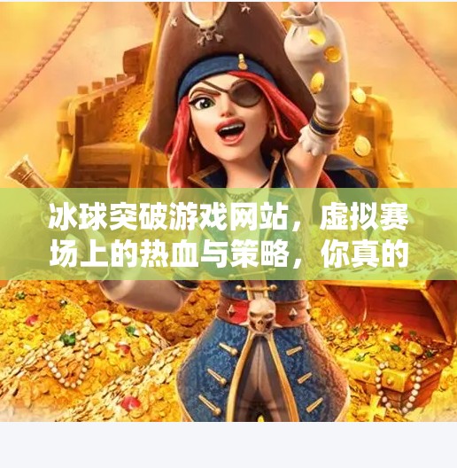 冰球突破游戏网站，虚拟赛场上的热血与策略，你真的了解它吗？冰球突破游戏网站