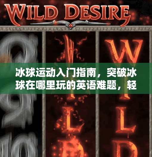 冰球运动入门指南，突破冰球在哪里玩的英语难题，轻松上手这项热血运动！突破冰球在哪里玩的啊英语