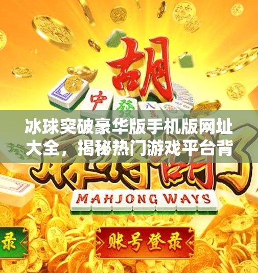 冰球突破豪华版手机版网址大全，揭秘热门游戏平台背后的真相与选择指南,冰球突破豪华版手机版网址大全