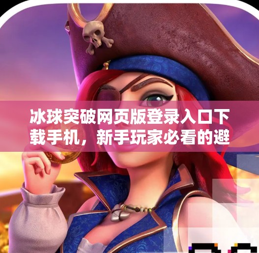 冰球突破网页版登录入口下载手机，新手玩家必看的避坑指南与实用攻略,冰球突破网页版登录入口下载手机