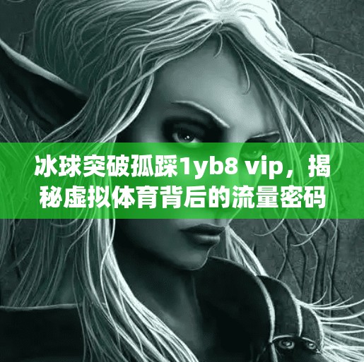 冰球突破孤踩1yb8 vip，揭秘虚拟体育背后的流量密码与用户心理博弈,冰球突破孤踩1yb8 vip