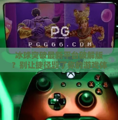 冰球突破最新平台破解版？别让捷径毁了你的游戏体验！冰球突破最新平台破解版