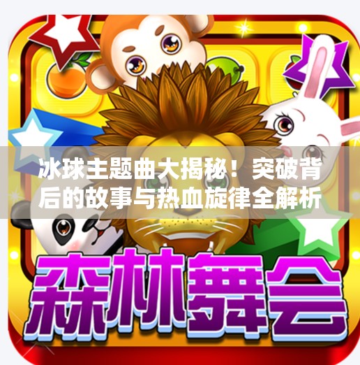 冰球主题曲大揭秘！突破背后的故事与热血旋律全解析,突破冰球主题曲叫什么歌