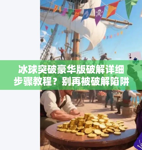 冰球突破豪华版破解详细步骤教程？别再被破解陷阱骗了！真相曝光！冰球突破豪华版破解详细步骤教程