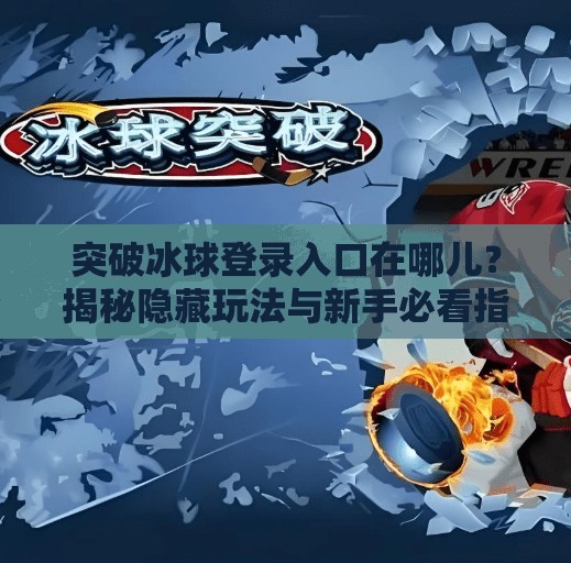 突破冰球登录入口在哪儿？揭秘隐藏玩法与新手必看指南！突破冰球登录入口在哪儿